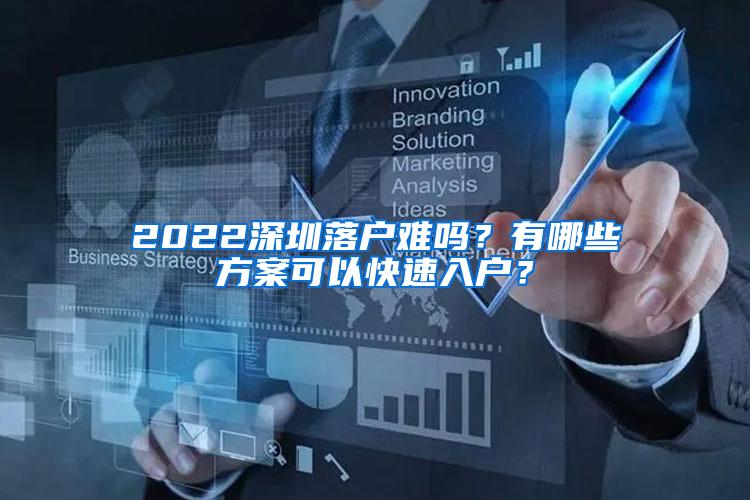 2022深圳落户难吗？有哪些方案可以快速入户？