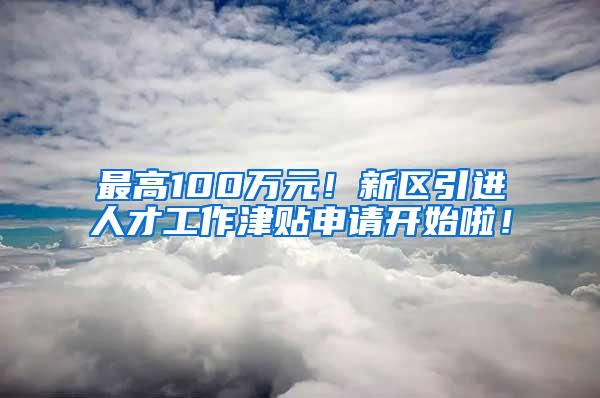 最高100万元！新区引进人才工作津贴申请开始啦！