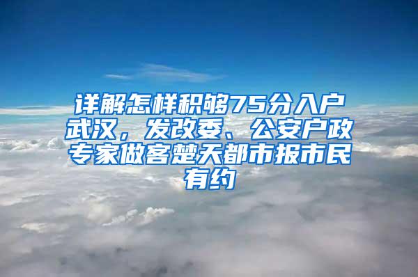 详解怎样积够75分入户武汉，发改委、公安户政专家做客楚天都市报市民有约