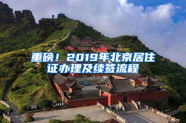 重磅！2019年北京居住证办理及续签流程