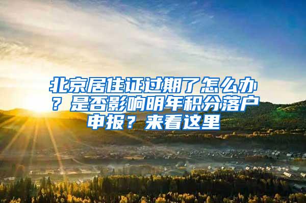 北京居住证过期了怎么办？是否影响明年积分落户申报？来看这里