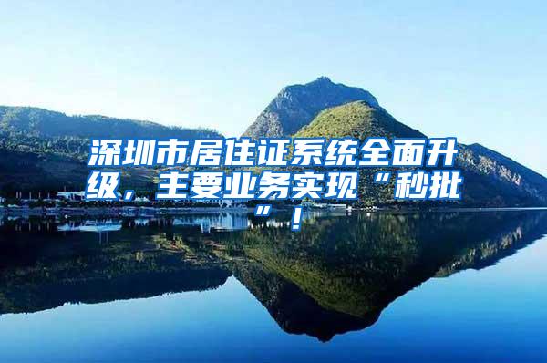 深圳市居住证系统全面升级，主要业务实现“秒批”！
