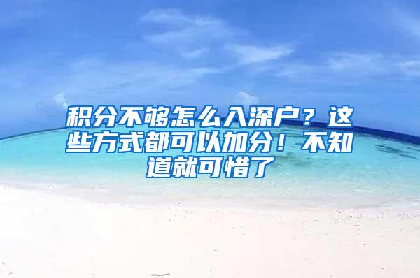 积分不够怎么入深户？这些方式都可以加分！不知道就可惜了