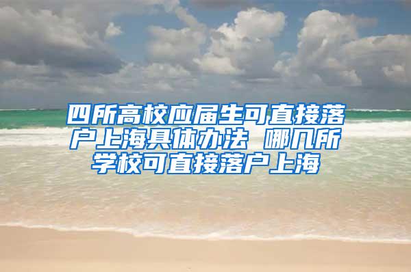 四所高校应届生可直接落户上海具体办法 哪几所学校可直接落户上海