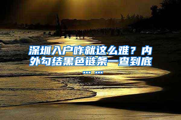 深圳入户咋就这么难？内外勾结黑色链条一查到底……