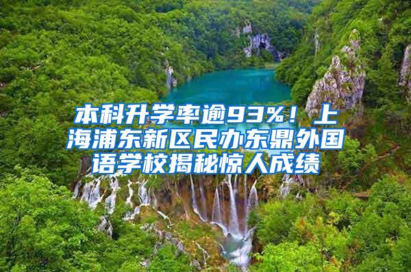 本科升学率逾93%！上海浦东新区民办东鼎外国语学校揭秘惊人成绩