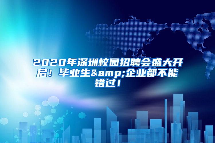 2020年深圳校园招聘会盛大开启！毕业生&企业都不能错过！