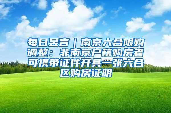 每日昱言｜南京六合限购调整：非南京户籍购房者可携带证件开具一张六合区购房证明