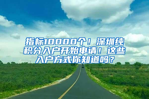 指标10000个！深圳纯积分入户开始申请！这些入户方式你知道吗？