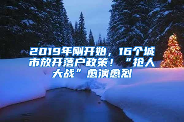 2019年刚开始，16个城市放开落户政策！“抢人大战”愈演愈烈