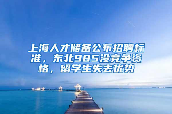 上海人才储备公布招聘标准，东北985没竞争资格，留学生失去优势