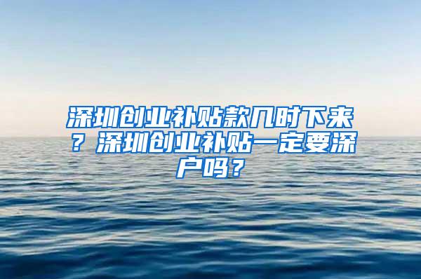 深圳创业补贴款几时下来？深圳创业补贴一定要深户吗？