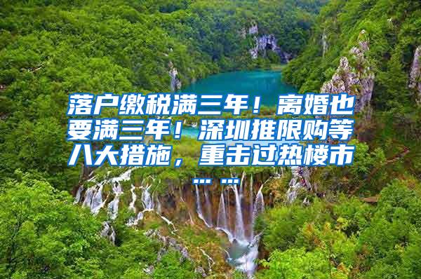 落户缴税满三年！离婚也要满三年！深圳推限购等八大措施，重击过热楼市……