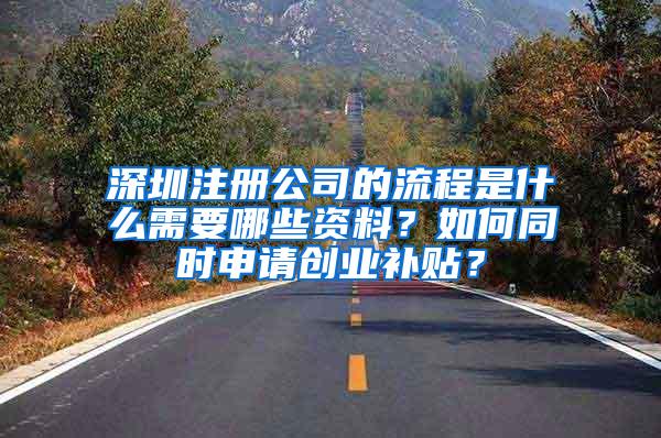 深圳注册公司的流程是什么需要哪些资料？如何同时申请创业补贴？