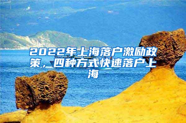 2022年上海落户激励政策，四种方式快速落户上海