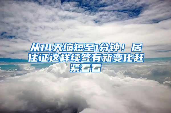 从14天缩短至1分钟！居住证这样续签有新变化赶紧看看