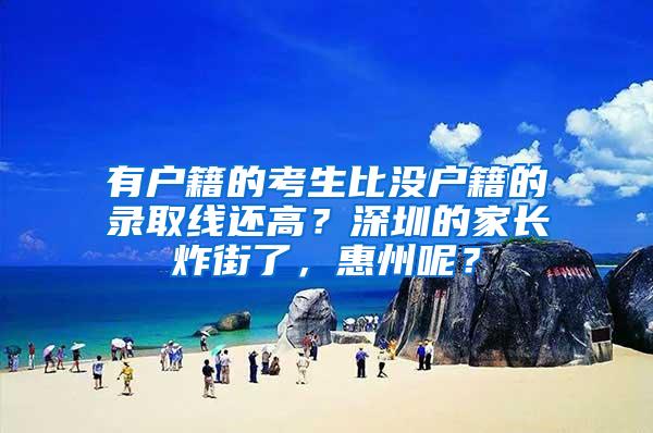 有户籍的考生比没户籍的录取线还高？深圳的家长炸街了，惠州呢？