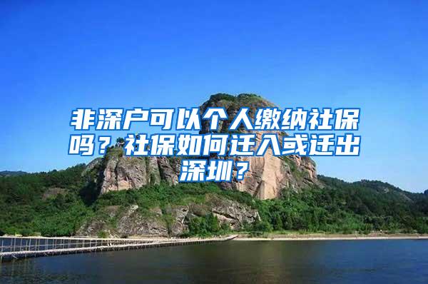 非深户可以个人缴纳社保吗？社保如何迁入或迁出深圳？