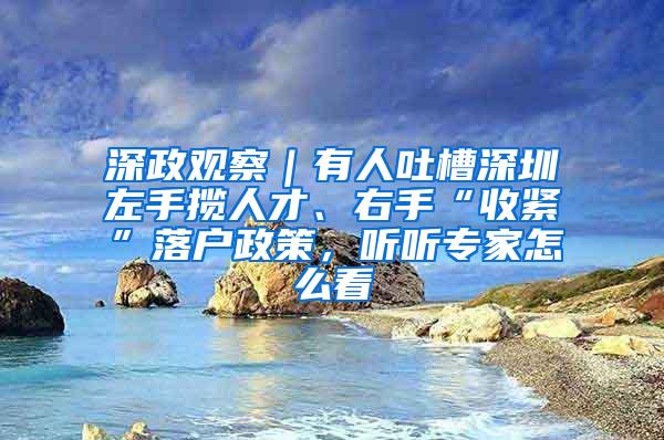 深政观察｜有人吐槽深圳左手揽人才、右手“收紧”落户政策，听听专家怎么看