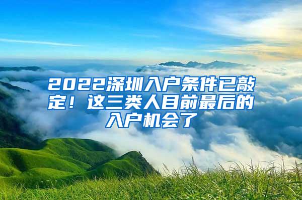 2022深圳入户条件已敲定！这三类人目前最后的入户机会了