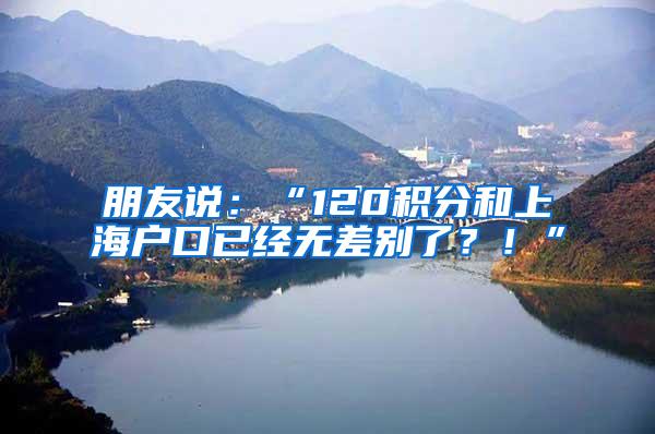 朋友说：“120积分和上海户口已经无差别了？！”