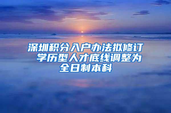 深圳积分入户办法拟修订 学历型人才底线调整为全日制本科