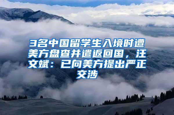 3名中国留学生入境时遭美方盘查并遣返回国，汪文斌：已向美方提出严正交涉