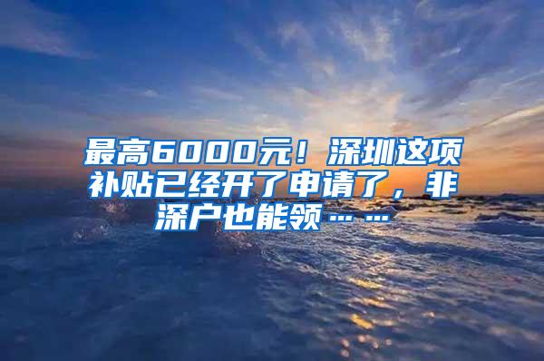 最高6000元！深圳这项补贴已经开了申请了，非深户也能领……