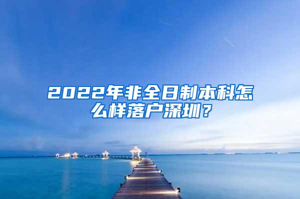 2022年非全日制本科怎么样落户深圳？