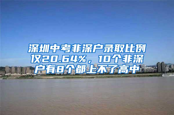 深圳中考非深户录取比例仅20.64%，10个非深户有8个都上不了高中