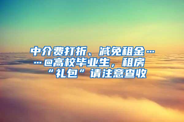 中介费打折、减免租金……@高校毕业生，租房“礼包”请注意查收