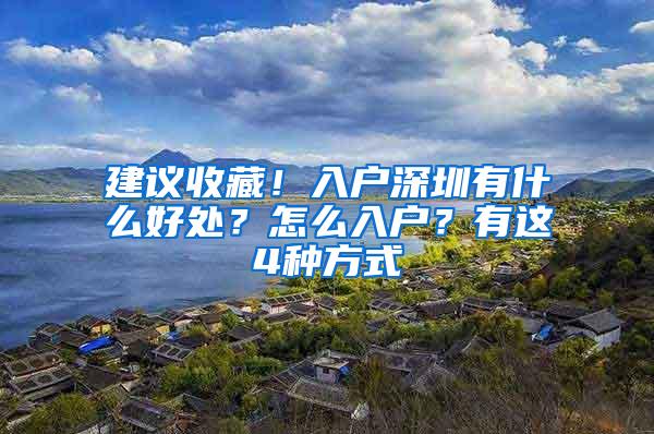 建议收藏！入户深圳有什么好处？怎么入户？有这4种方式