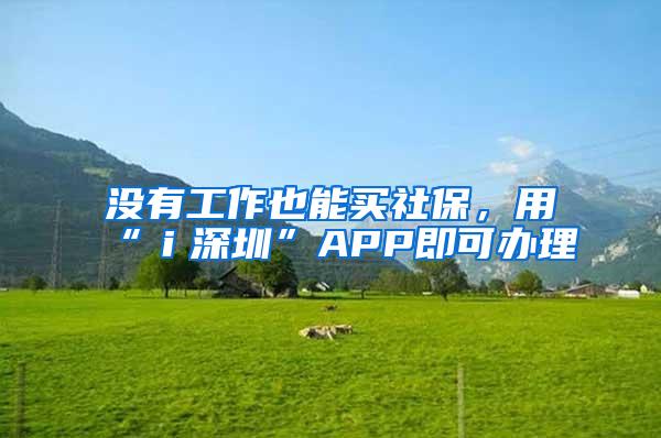 没有工作也能买社保，用“ｉ深圳”APP即可办理