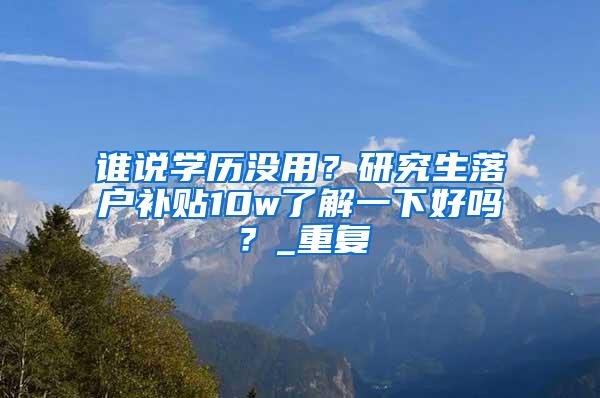 谁说学历没用？研究生落户补贴10w了解一下好吗？_重复