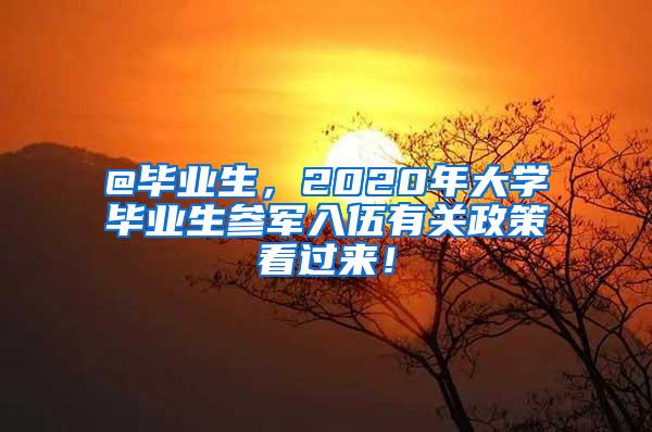 @毕业生，2020年大学毕业生参军入伍有关政策看过来！