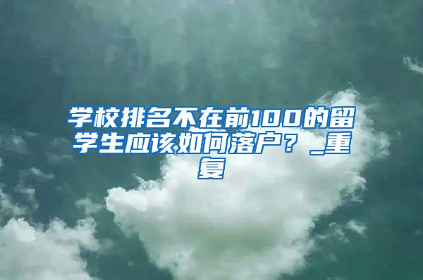 学校排名不在前100的留学生应该如何落户？_重复