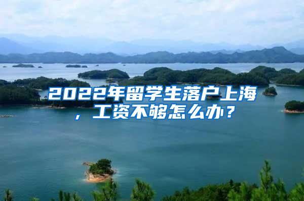 2022年留学生落户上海，工资不够怎么办？