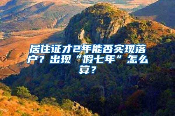 居住证才2年能否实现落户？出现“假七年”怎么算？