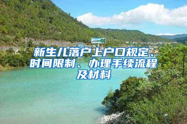 新生儿落户上户口规定、时间限制、办理手续流程及材料