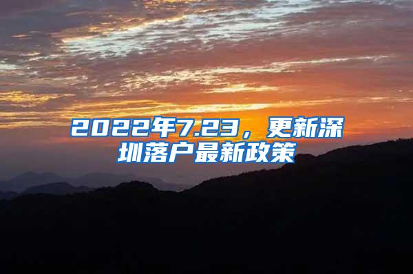 2022年7.23，更新深圳落户最新政策