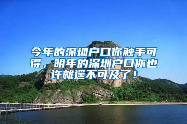 今年的深圳户口你触手可得，明年的深圳户口你也许就遥不可及了！