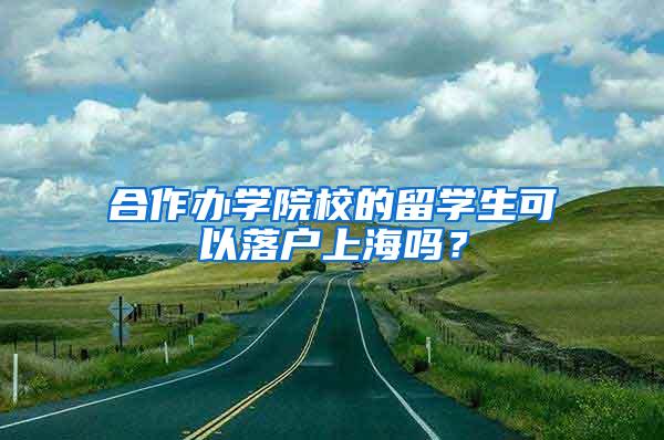 合作办学院校的留学生可以落户上海吗？