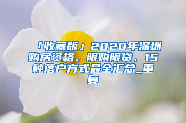 「收藏版」2020年深圳购房资格、限购限贷、15种落户方式最全汇总_重复
