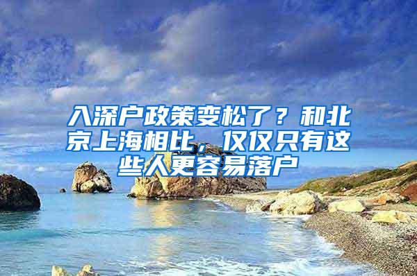 入深户政策变松了？和北京上海相比，仅仅只有这些人更容易落户