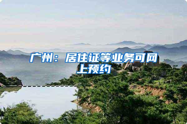 广州：居住证等业务可网上预约