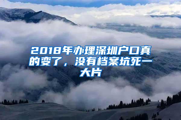 2018年办理深圳户口真的变了，没有档案坑死一大片