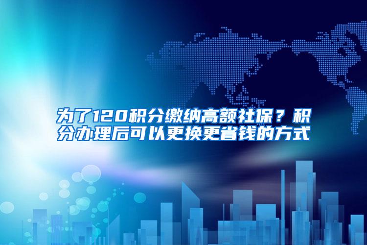 为了120积分缴纳高额社保？积分办理后可以更换更省钱的方式