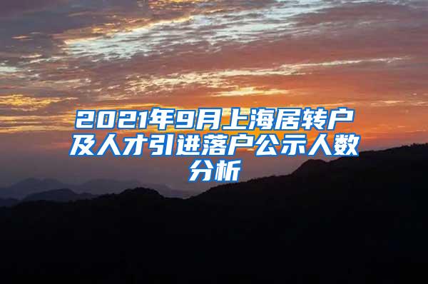 2021年9月上海居转户及人才引进落户公示人数分析