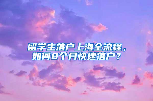 留学生落户上海全流程，如何8个月快速落户？