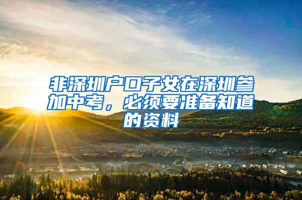 非深圳户口子女在深圳参加中考，必须要准备知道的资料